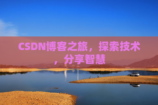 CSDN博客之旅,探索技术,分享智慧 CSDN博客之旅,探索技术,分享智慧
